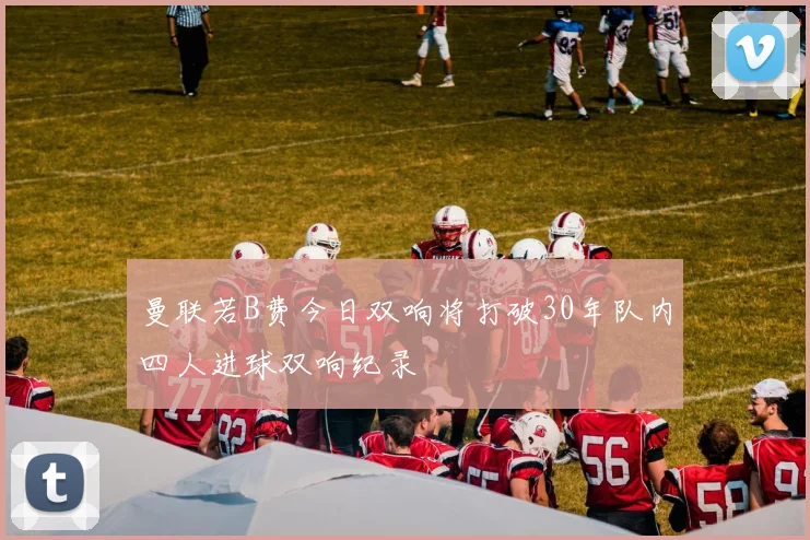 曼联若B费今日双响将打破30年队内四人进球双响纪录