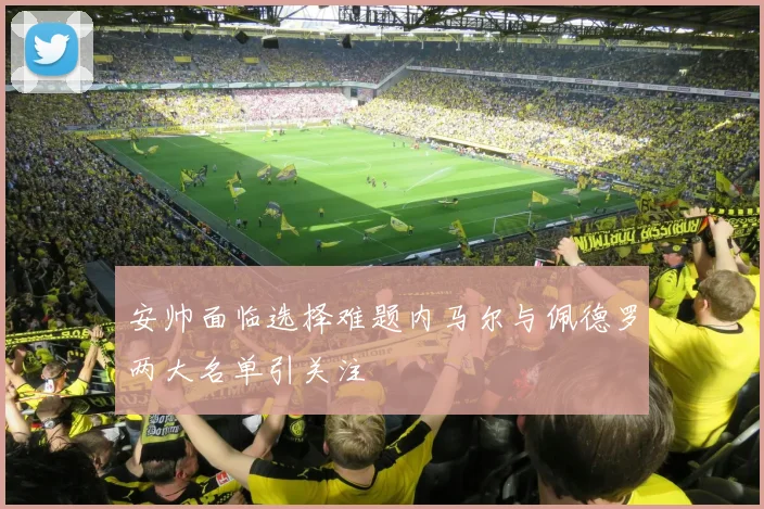 安帅面临选择难题内马尔与佩德罗两大名单引关注