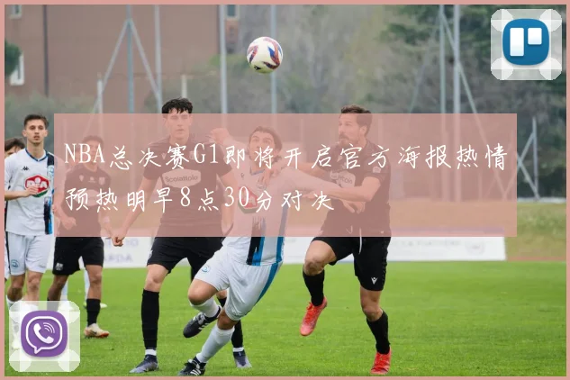 NBA总决赛G1即将开启官方海报热情预热明早8点30分对决